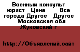 Военный консульт юрист › Цена ­ 1 - Все города Другое » Другое   . Московская обл.,Жуковский г.